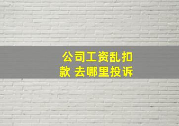 公司工资乱扣款 去哪里投诉